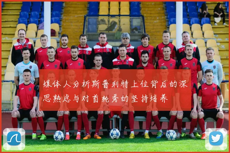 媒体人分析斯普利特上位背后的深思熟虑与对首轮秀的坚持培养