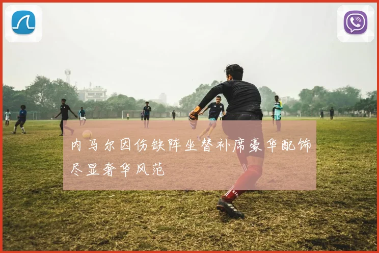 内马尔因伤缺阵坐替补席豪华配饰尽显奢华风范