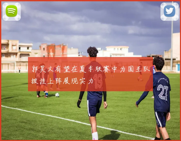 郭昊文有望在夏季联赛中为国王队披挂上阵展现实力