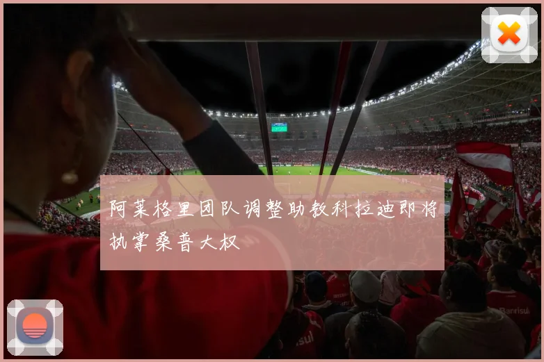 阿莱格里团队调整助教科拉迪即将执掌桑普大权