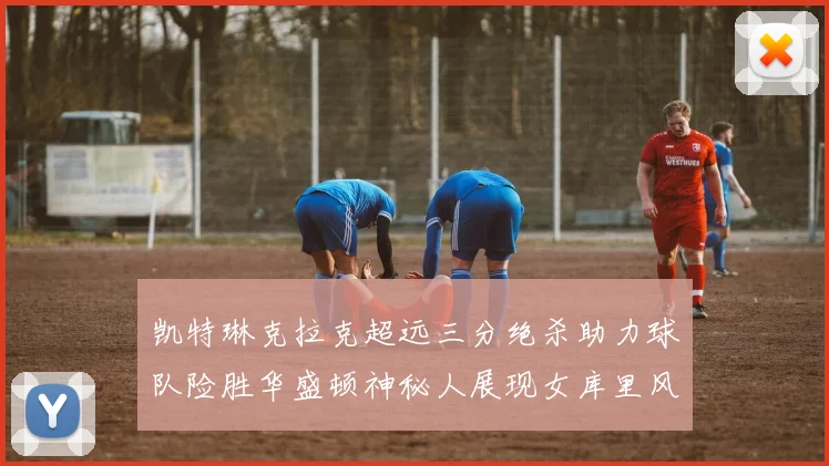 凯特琳克拉克超远三分绝杀助力球队险胜华盛顿神秘人展现女库里风采