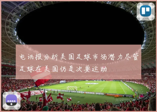 电讯报分析美国足球市场潜力尽管足球在美国仍是次要运动