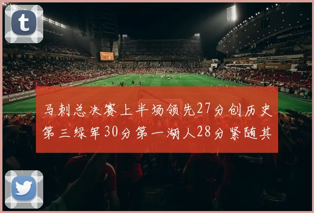 马刺总决赛上半场领先27分创历史第三绿军30分第一湖人28分紧随其后