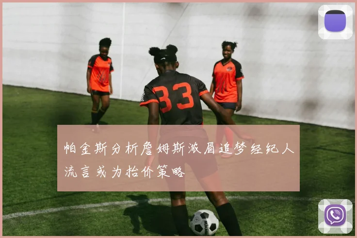 帕金斯分析詹姆斯浓眉追梦经纪人流言或为抬价策略