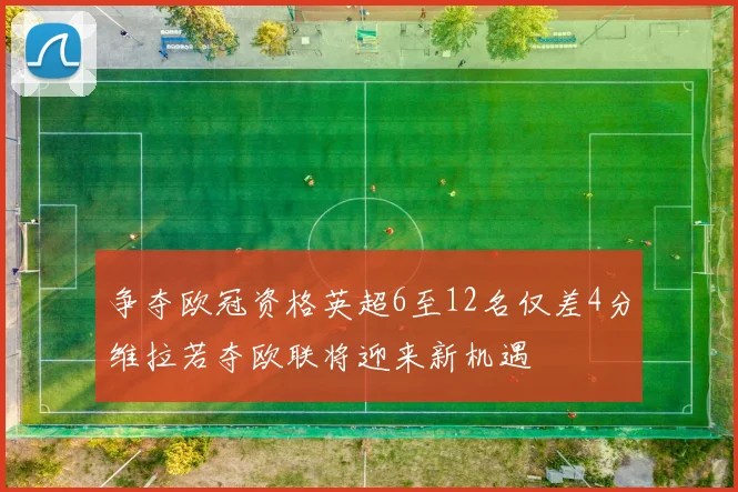 争夺欧冠资格英超6至12名仅差4分维拉若夺欧联将迎来新机遇