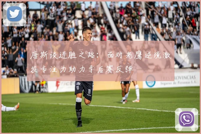 唐斯谈连胜之路：面对老鹰逆境激发专注力助力季后赛反弹