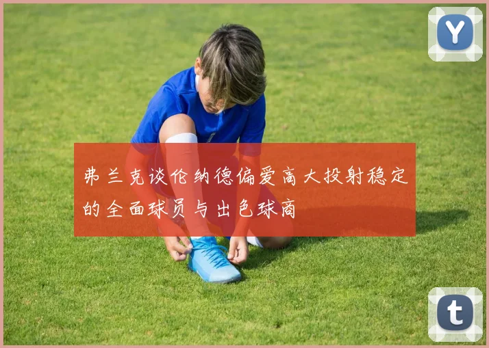 弗兰克谈伦纳德偏爱高大投射稳定的全面球员与出色球商